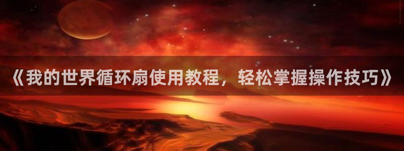 《我的世界循环扇使用教程，轻松掌握操作技巧》