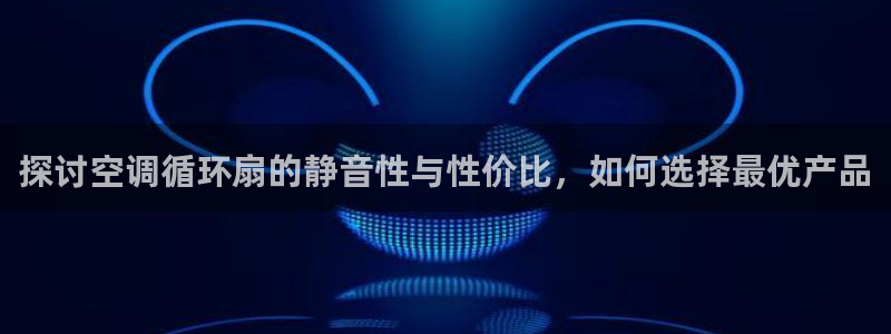 探讨空调循环扇的静音性与性价比，如何选择最优产品