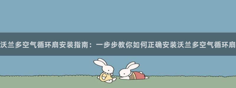 沃兰多空气循环扇安装指南：一步步教你如何正确安装沃兰多空气循环扇