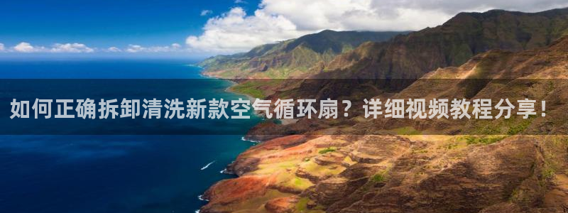如何正确拆卸清洗新款空气循环扇？详细视频教程分享！