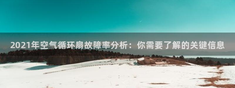 凯发官方网站下载：2021年空气循环扇故障率分析：你需要了解的关键信息