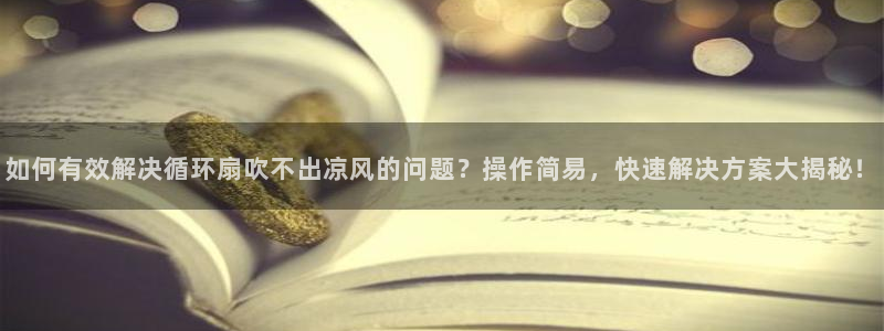 凯发k8娱乐是什么平台：如何有效解决循环扇吹不出凉风的问题？操作简易，快速解决方案大揭秘！