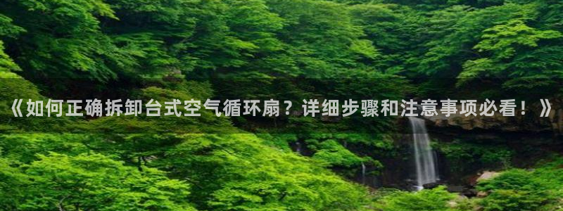凯发k8手机网页：《如何正确拆卸台式空气循环扇？详细步骤和注意事项必看！》