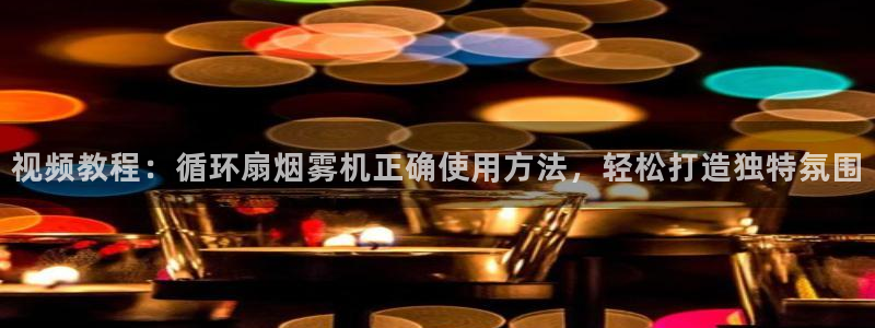 凯发国际平台登录不上：视频教程：循环扇烟雾机正确使用方法，轻松打造独特氛围