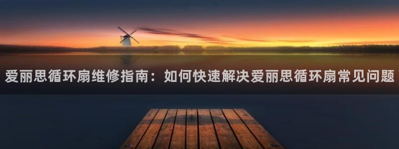 凯发注册手机版官网：爱丽思循环扇维修指南：如何快速解决爱丽思循环扇常见问题