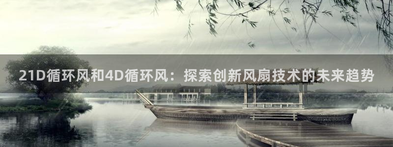 凯发国际平台登录不上：21D循环风和4D循环风：探索创新风扇技术的未来趋势