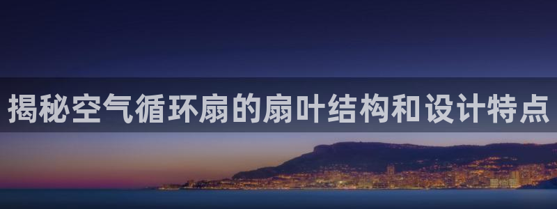 凯发官网登录地址陆地：揭秘空气循环扇的扇叶结构和设计特点