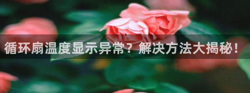 凯发平台首7O777：循环扇温度显示异常？解决方法大揭秘！