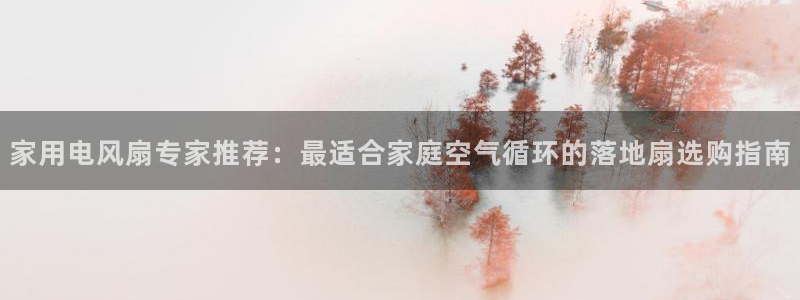 凯发K8登录入口：家用电风扇专家推荐：最适合家庭空气循环的落地扇选购指南