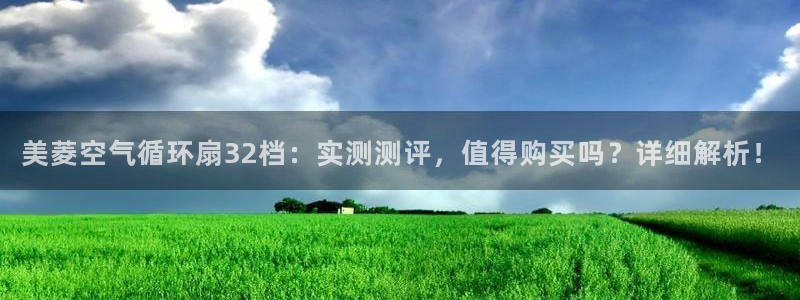 凯发k8国际注册：美菱空气循环扇32档：实测测评，值得购买吗？详细解析！