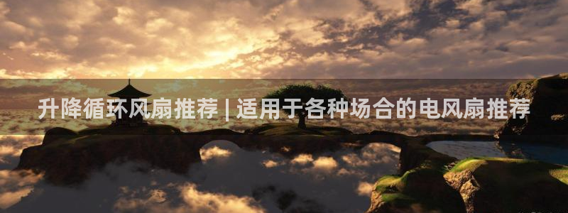 凯发官网下载客户端：升降循环风扇推荐 | 适用于各种场合的电风扇推荐