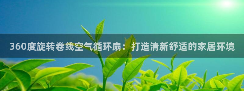 凯发k8娱乐是什么平台：360度旋转卷线空气循环扇：打造清新舒适的家居环境