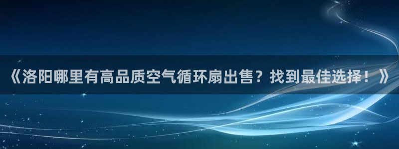 凯发官网|认准kpm：《洛阳哪里有高品质空气循环扇出售？找到最佳选择！》