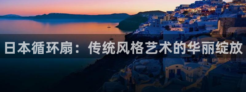 凯发k8娱乐平台网址：日本循环扇：传统风格艺术的华丽绽放