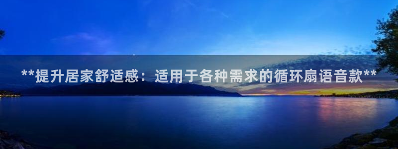 凯发k8国际官网可靠吗：**提升居家舒适感：适用于各种需求的循环扇语音款**