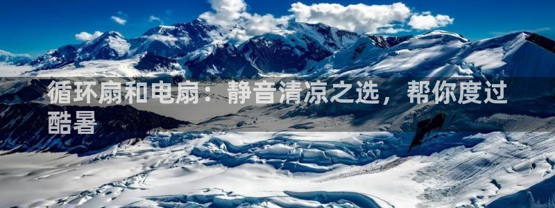 凯发app地址：循环扇和电扇：静音清凉之选，帮你度过
酷暑