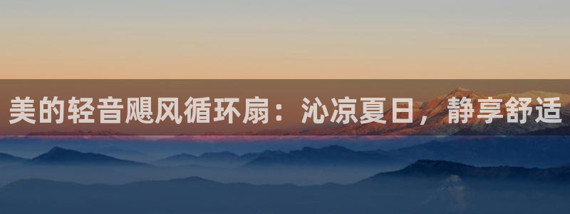 凯发注册手机版官网：美的轻音飓风循环扇：沁凉夏日，静享舒适
