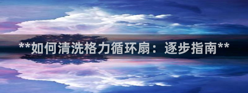 凯发官网地址：**如何清洗格力循环扇：逐步指南**