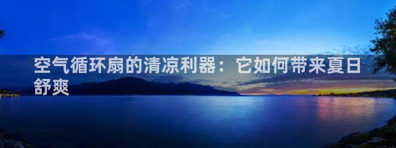 凯发娱乐k8下载：空气循环扇的清凉利器：它如何带来夏日
舒爽