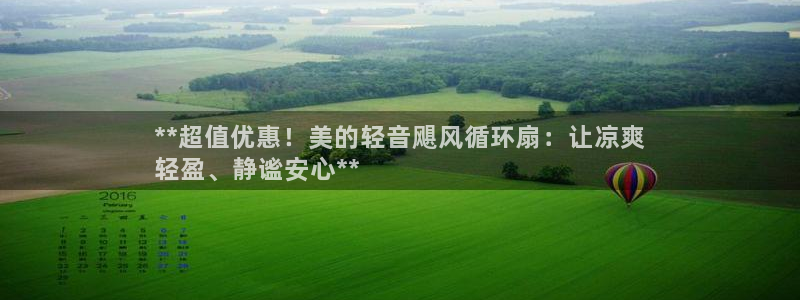 凯发k8娱乐现在还有吗：**超值优惠！美的轻音飓风循环扇：让凉爽
轻盈、静谧安心**