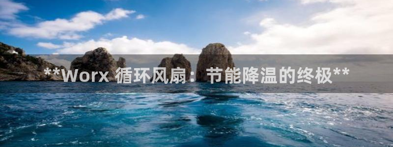 凯发k8天生赢家·一触即发：**Worx 循环风扇：节能降温的终极**