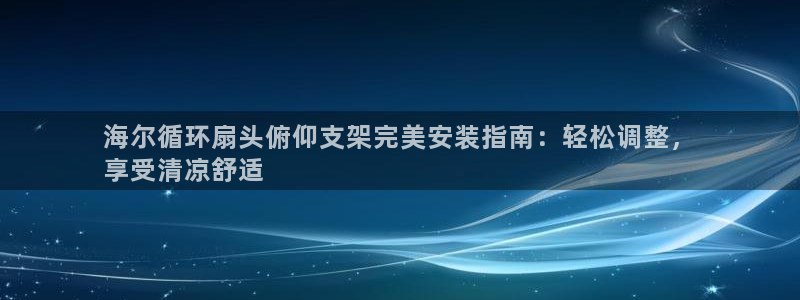 凯发k8国际注册：海尔循环扇头俯仰支架完美安装指南：轻松调整，
享受清凉舒适