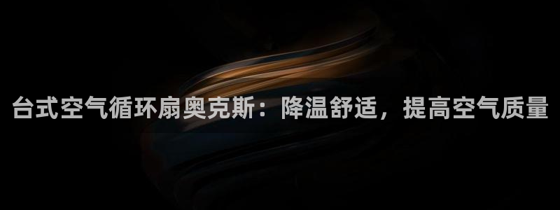 k8凯发是做什么的：台式空气循环扇奥克斯：降温舒适，提高空气质量