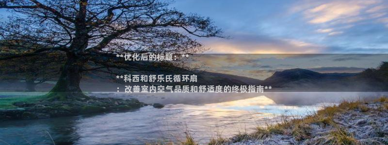 凯发国际是什么：**优化后的标题：**

**科西和舒乐氏循环扇
：改善室内空气品质和舒适度的终极指南**