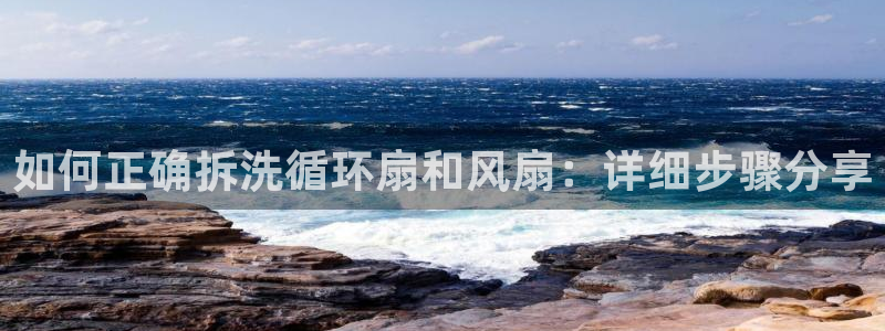 凯发k8手机是正品吗知乎：如何正确拆洗循环扇和风扇：详细步骤分享