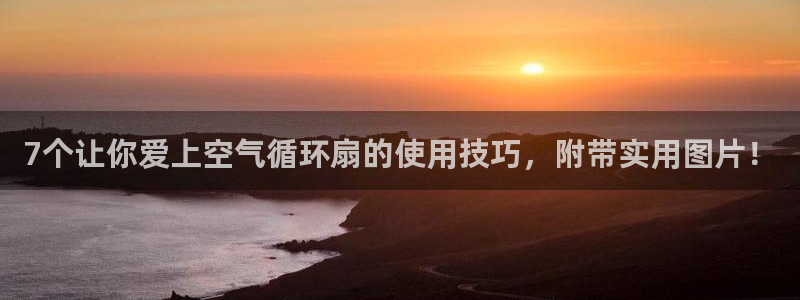 凯发手机客户端下载：7个让你爱上空气循环扇的使用技巧，附带实用图片！