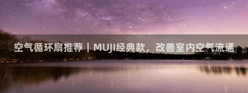 凯发k8旗舰店：空气循环扇推荐｜MUJI经典款，改善室内空气流通