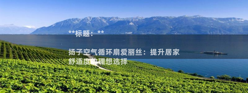 凯发app地址：**标题：**

扬子空气循环扇爱丽丝：提升居家
舒适度的理想选择