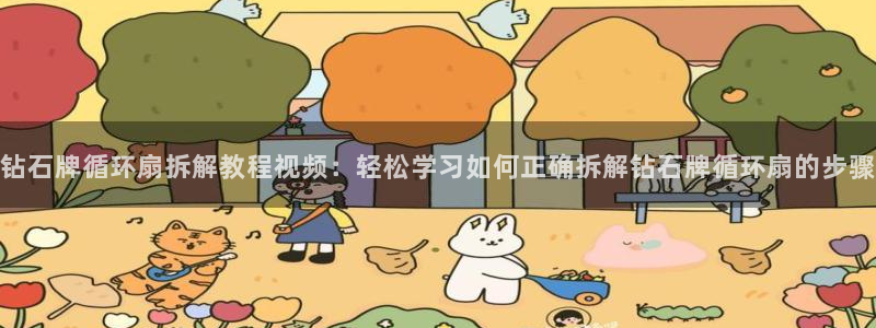 凯发平台敌7O777：钻石牌循环扇拆解教程视频：轻松学习如何正确拆解钻石牌循环扇的步骤