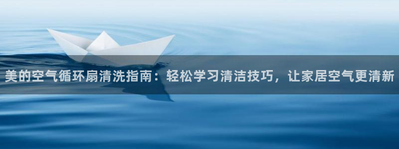 凯发k873：美的空气循环扇清洗指南：轻松学习清洁技巧，让家居空气更清新