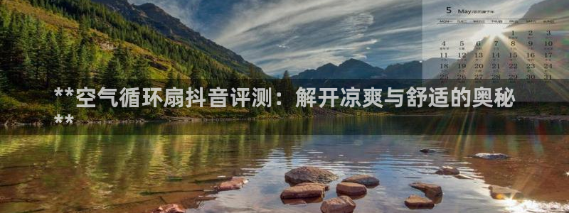 凯发k8娱乐平台：**空气循环扇抖音评测：解开凉爽与舒适的奥秘
**