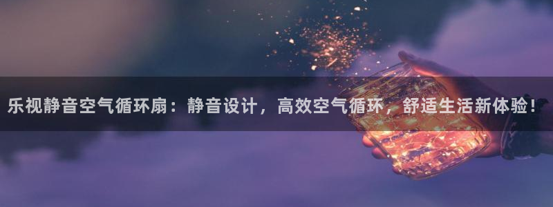 凯发国际可靠送38元：乐视静音空气循环扇：静音设计，高效空气循环，舒适生活新体验！