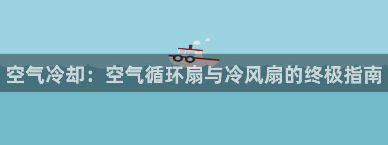 凯发国际网站：空气冷却：空气循环扇与冷风扇的终极指南