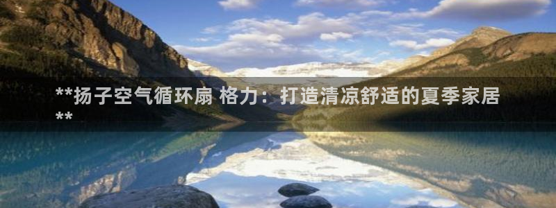 凯发网网站：**扬子空气循环扇 格力：打造清凉舒适的夏季家居
**