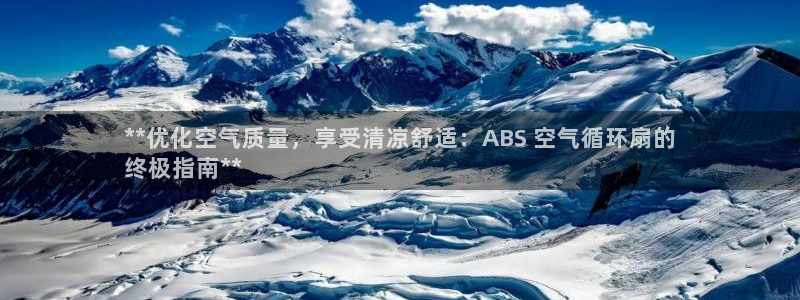 凯发在线官网登录下载：**优化空气质量，享受清凉舒适：ABS 空气循环扇的
终极指南**