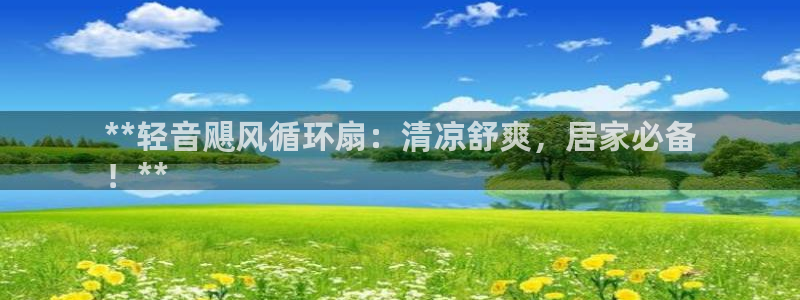 凯发国际平台官网：**轻音飓风循环扇：清凉舒爽，居家必备
！**