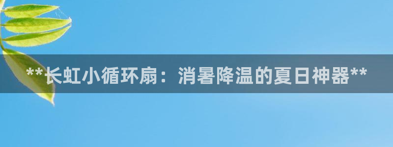 凯发平台敌7O777：**长虹小循环扇：消暑降温的夏日神器**