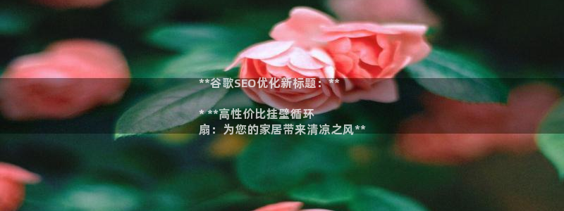 凯发国际平台首页：**谷歌SEO优化新标题：**

* **高性价比挂壁循环
扇：为您的家居带来清凉之风**